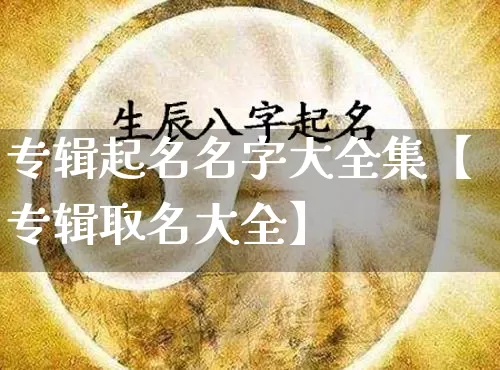 专辑起名名字大全集【专辑取名大全】_https://www.nbtfsb.com_生肖星座_第1张