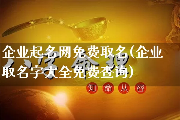 企业起名网免费取名(企业取名字大全免费查询)_https://www.nbtfsb.com_周公解梦_第1张