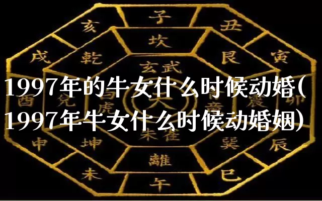 1997年的牛女什么时候动婚(1997年牛女什么时候动婚姻)_https://www.nbtfsb.com_易经起名_第1张