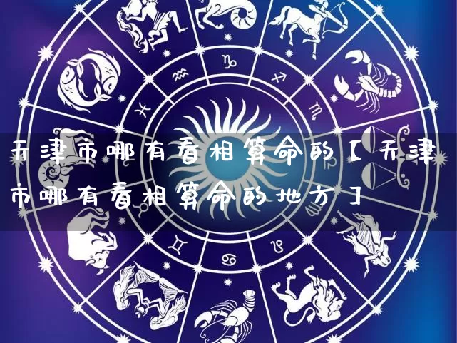 天津市哪有看相算命的【天津市哪有看相算命的地方】_https://www.nbtfsb.com_八字算命_第1张