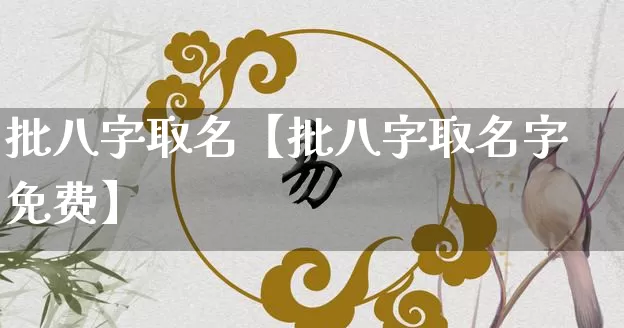 批八字取名【批八字取名字免费】_https://www.nbtfsb.com_国学动态_第1张