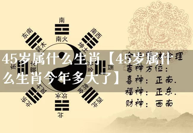 45岁属什么生肖【45岁属什么生肖今年多大了】_https://www.nbtfsb.com_生肖星座_第1张