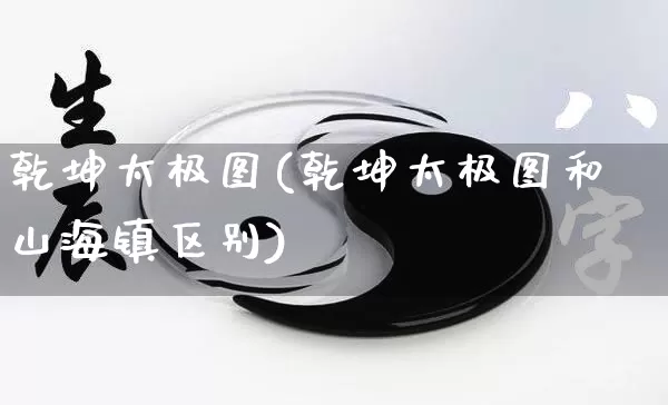 乾坤太极图(乾坤太极图和山海镇区别)_https://www.nbtfsb.com_周公解梦_第1张