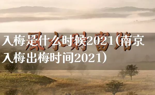 入梅是什么时候2021(南京入梅出梅时间2021)_https://www.nbtfsb.com_道源国学_第1张