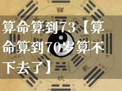 算命算到73【算命算到70岁算不下去了】_https://www.nbtfsb.com_五行风水_第1张
