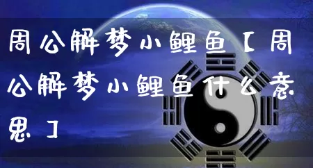 周公解梦小鲤鱼【周公解梦小鲤鱼什么意思】_https://www.nbtfsb.com_生肖星座_第1张