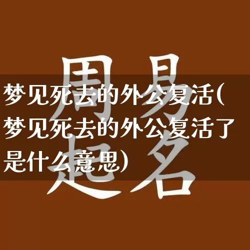 梦见死去的外公复活(梦见死去的外公复活了是什么意思)_https://www.nbtfsb.com_周公解梦_第1张