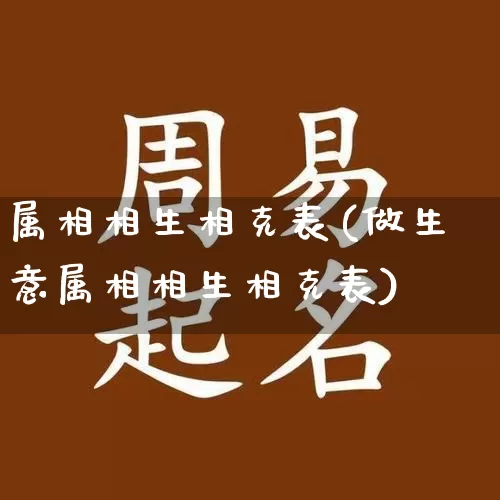属相相生相克表(做生意属相相生相克表)_https://www.nbtfsb.com_周公解梦_第1张