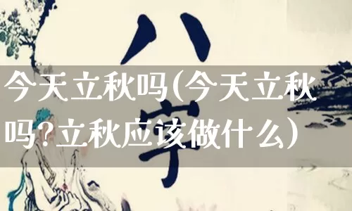 今天立秋吗(今天立秋吗?立秋应该做什么)_https://www.nbtfsb.com_道源国学_第1张