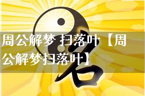 周公解梦 扫落叶【周公解梦扫落叶】_https://www.nbtfsb.com_道源国学_第1张
