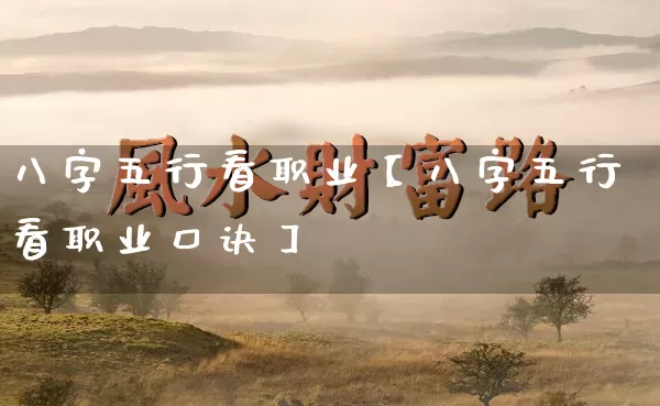 八字五行看职业【八字五行看职业口诀】_https://www.nbtfsb.com_易经起名_第1张