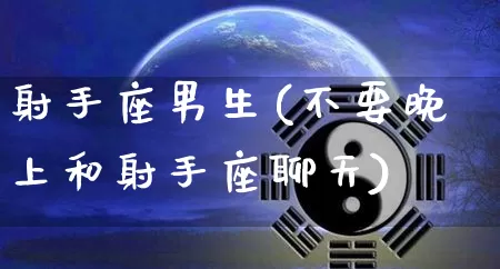 射手座男生(不要晚上和射手座聊天)_生肖星座_第1张_易东行 射手座男生(不要晚上和射手座聊天)_https://www.nbtfsb.com_生肖星座_第1张