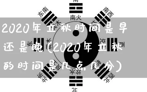 2020年立秋时间是早还是晚(2020年立秋的时间是几点几分)_https://www.nbtfsb.com_周公解梦_第1张