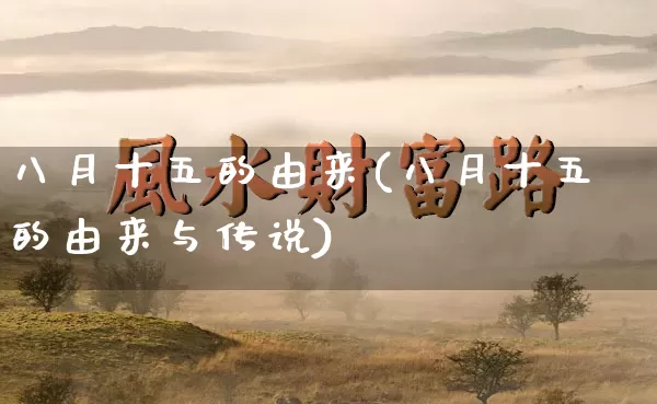 八月十五的由来(八月十五的由来与传说)_https://www.nbtfsb.com_道源国学_第1张