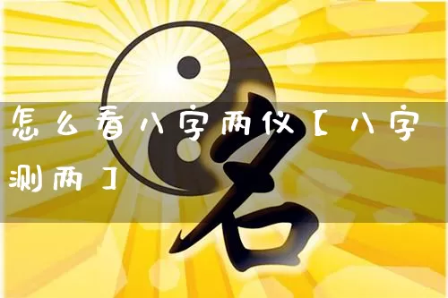 怎么看八字两仪【八字测两】_https://www.nbtfsb.com_国学动态_第1张