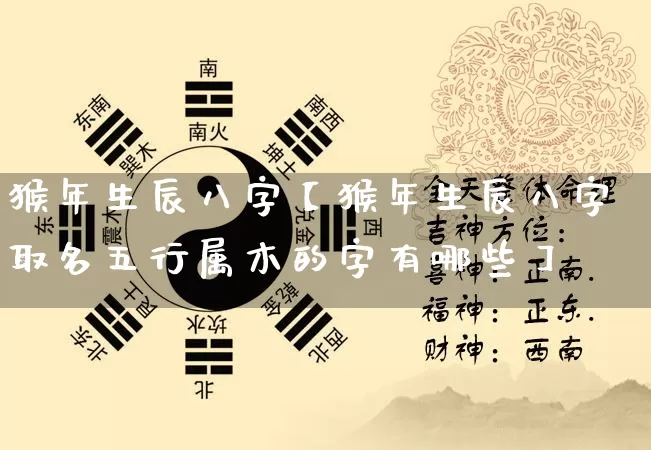 猴年生辰八字【猴年生辰八字取名五行属木的字有哪些】_https://www.nbtfsb.com_五行风水_第1张