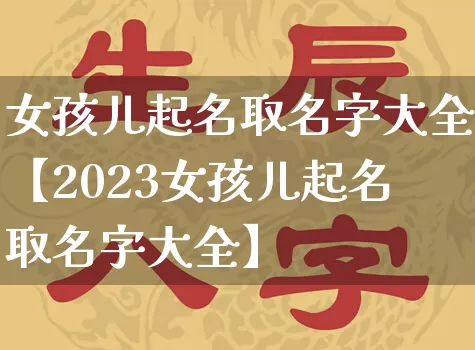 女孩儿起名取名字大全【2023女孩儿起名取名字大全】_https://www.nbtfsb.com_国学动态_第1张