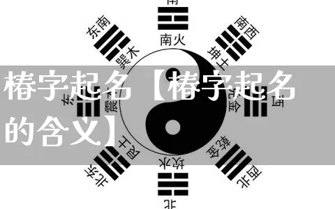 椿字起名【椿字起名的含义】_https://www.nbtfsb.com_生肖星座_第1张
