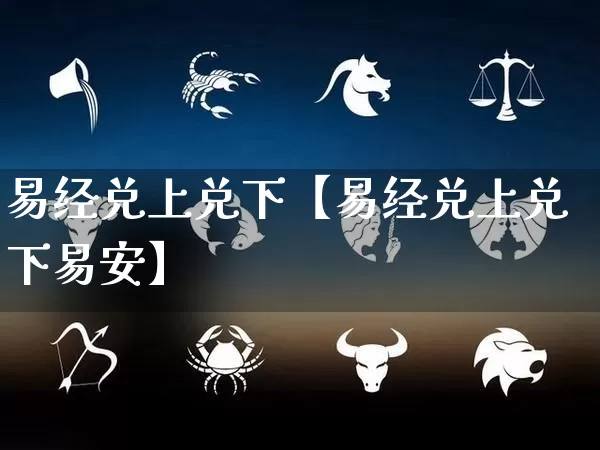 易经兑上兑下【易经兑上兑下易安】_https://www.nbtfsb.com_道源国学_第1张