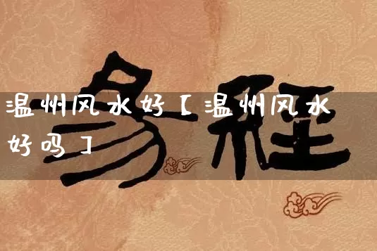 温州风水好【温州风水好吗】_https://www.nbtfsb.com_五行风水_第1张