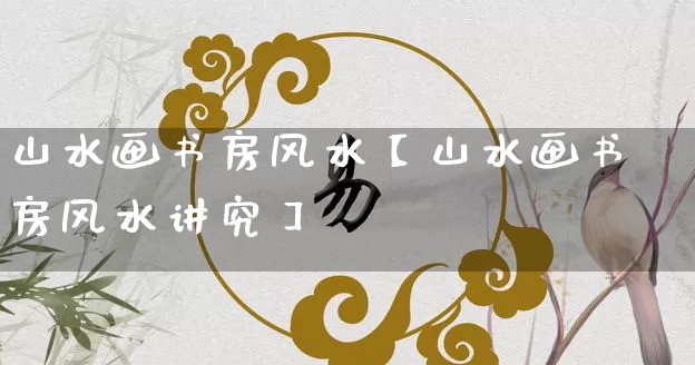 山水画书房风水【山水画书房风水讲究】_https://www.nbtfsb.com_八字算命_第1张
