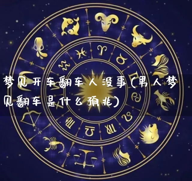 梦见开车翻车人没事(男人梦见翻车是什么预兆)_https://www.nbtfsb.com_五行风水_第1张