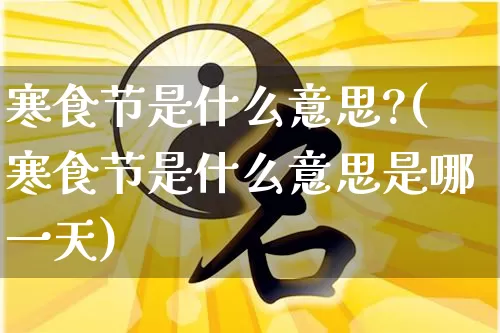 寒食节是什么意思?(寒食节是什么意思是哪一天)_https://www.nbtfsb.com_国学动态_第1张