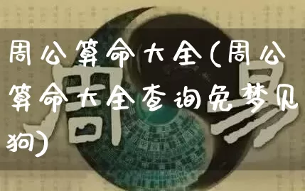 周公算命大全(周公算命大全查询免梦见狗)_https://www.nbtfsb.com_易经起名_第1张