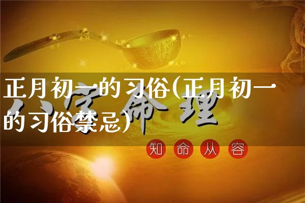 正月初一的习俗(正月初一的习俗禁忌)_https://www.nbtfsb.com_国学动态_第1张