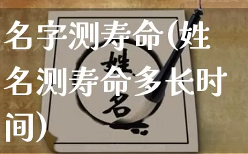 名字测寿命(姓名测寿命多长时间)_https://www.nbtfsb.com_国学动态_第1张