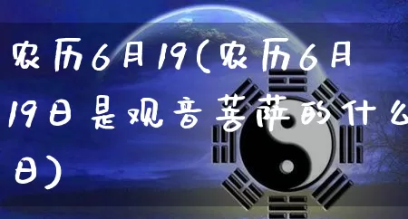 农历6月19(农历6月19日是观音菩萨的什么日)_https://www.nbtfsb.com_易经起名_第1张