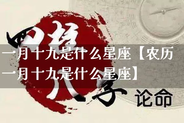一月十九是什么星座【农历一月十九是什么星座】_https://www.nbtfsb.com_周公解梦_第1张