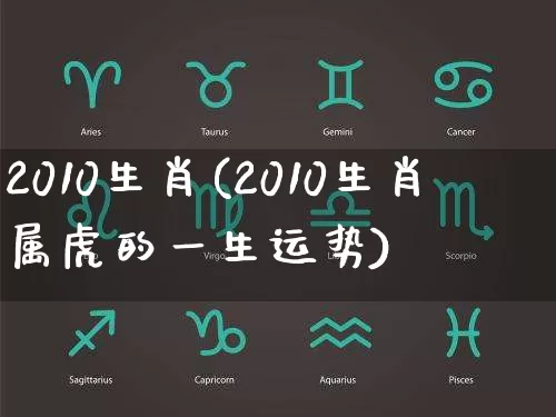 2010生肖(2010生肖属虎的一生运势)_https://www.nbtfsb.com_五行风水_第1张