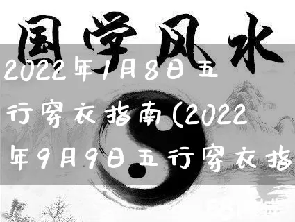 2022年1月8日五行穿衣指南(2022年9月9日五行穿衣指南搭配一)_https://www.nbtfsb.com_易经起名_第1张