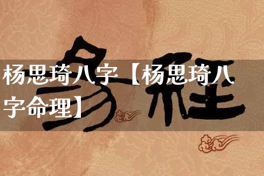 杨思琦八字【杨思琦八字命理】_https://www.nbtfsb.com_生肖星座_第1张