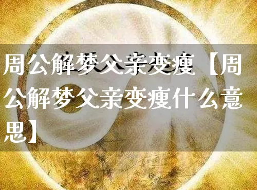 周公解梦父亲变瘦【周公解梦父亲变瘦什么意思】_https://www.nbtfsb.com_五行风水_第1张