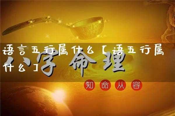 语言五行属什么【语五行属什么】_https://www.nbtfsb.com_易经起名_第1张