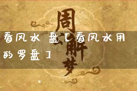 看风水 盘【看风水用的罗盘】_https://www.nbtfsb.com_国学动态_第1张