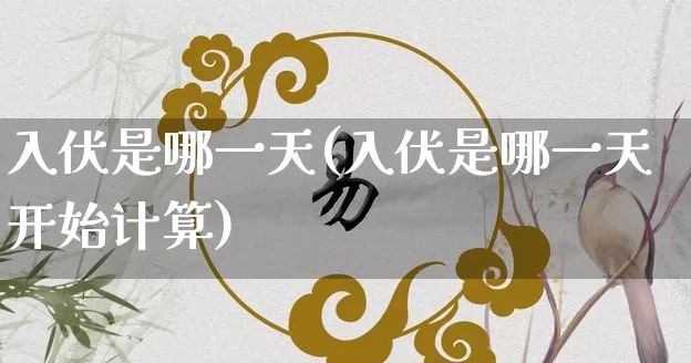 入伏是哪一天(入伏是哪一天开始计算)_https://www.nbtfsb.com_易经起名_第1张