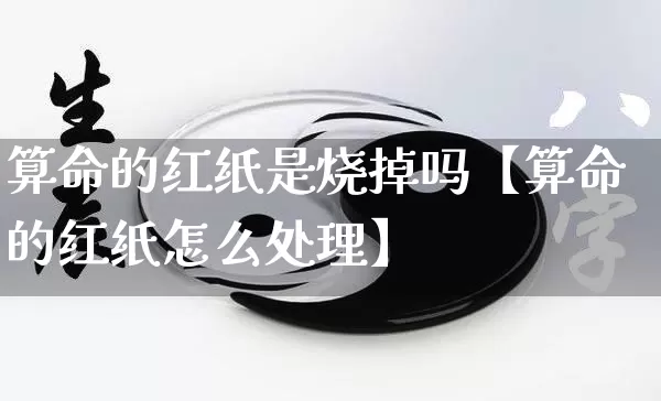 算命的红纸是烧掉吗【算命的红纸怎么处理】_https://www.nbtfsb.com_八字算命_第1张