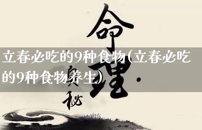 立春必吃的9种食物(立春必吃的9种食物养生)_https://www.nbtfsb.com_国学动态_第1张