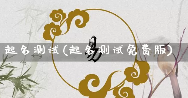 起名测试(起名测试免费版)_https://www.nbtfsb.com_周公解梦_第1张