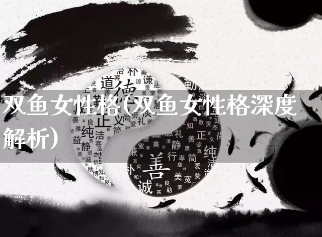 双鱼女性格(双鱼女性格深度解析)_https://www.nbtfsb.com_五行风水_第1张