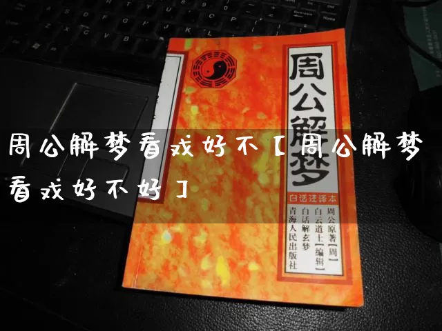周公解梦看戏好不【周公解梦看戏好不好】_https://www.nbtfsb.com_道源国学_第1张
