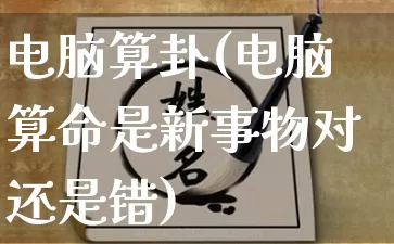 电脑算卦(电脑算命是新事物对还是错)_https://www.nbtfsb.com_易经起名_第1张