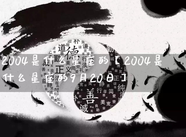 2004是什么星座的【2004是什么星座的9月20日】_https://www.nbtfsb.com_五行风水_第1张
