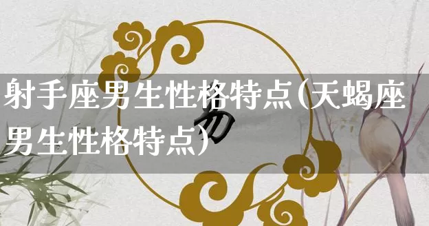 射手座男生性格特点(天蝎座男生性格特点)_https://www.nbtfsb.com_道源国学_第1张