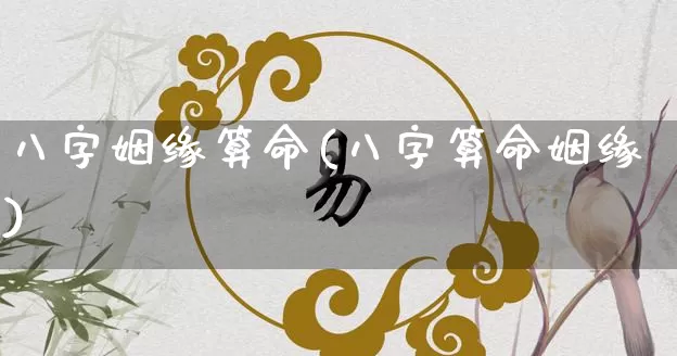 八字姻缘算命(八字算命姻缘)_https://www.nbtfsb.com_周公解梦_第1张