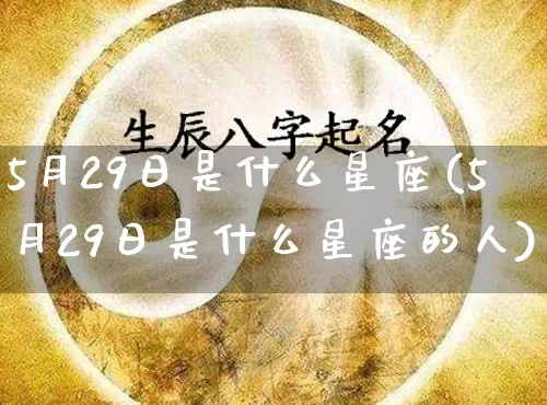 5月29日是什么星座(5月29日是什么星座的人)_https://www.nbtfsb.com_生肖星座_第1张