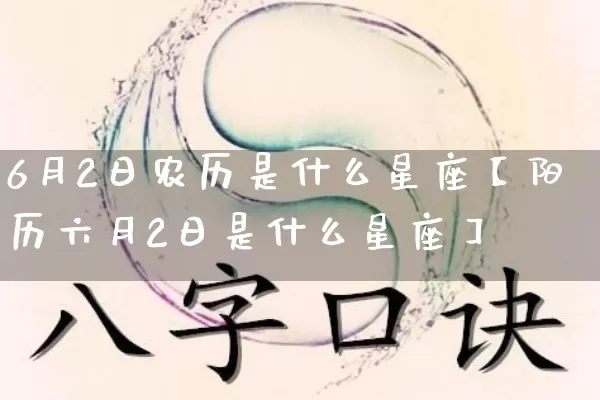 6月2日农历是什么星座【阳历六月2日是什么星座】_https://www.nbtfsb.com_五行风水_第1张